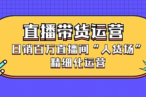 直播带货运营,日销百万直播间“人货场”精细化运营