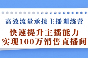 高效流量承接主播训练营:快速提升主播能力,实现100万销售直播间