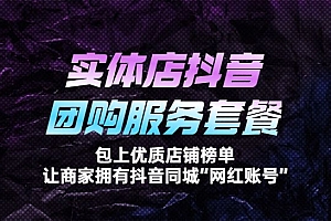 实体店抖音团购服务套餐,帮助商家在抖音同城拥有自己的“网红账号”
