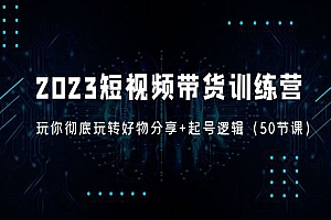 《2023短视频带货训练营》带你彻底玩转好物分享+起号逻辑
