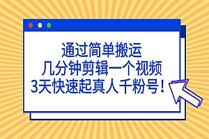 《3天搬运快速起真人千粉号》通过简单搬运,几分钟剪辑一个视频!