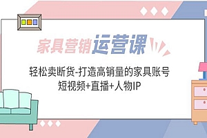 《打造高销量的家具账号》家具短视频营销·运营实战