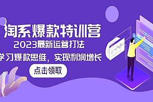 《2023淘系爆款特训营》最新运营打法,学习爆款思维,实现利润增长