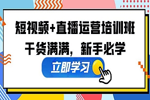 《短视频+直播运营培训班》干货满满,新手必学!