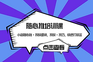《小店随心推培训课》投放逻辑+投放技巧+快速打标签