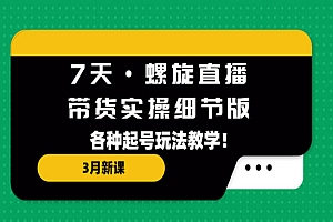 《7天螺旋直播带货实操细节版》各种起号玩法教学!
