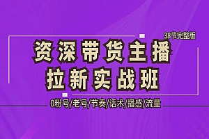 《资深带货主播拉新实战班》0粉号+老号+节奏+话术+播感+流量