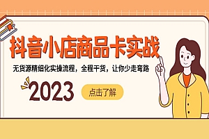 《抖音小店商品卡实战》无货源精细化实操流程,全程干货,让你少走弯路