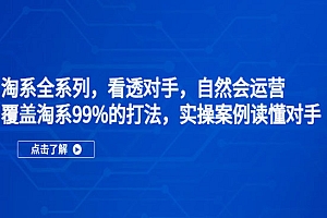 《淘系全系列课程》看透对手,自然会运营,覆盖淘系99%·打法,实操案例