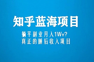《知乎蓝海玩法》躺平副业月入1W+,真正的睡后收入项目
