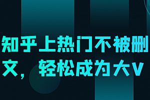 知乎上热门不被删文,轻松成为大V
