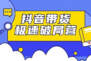 抖音带货极速破局营:掌握抖音电商正确的经营逻辑,快速爆流变现