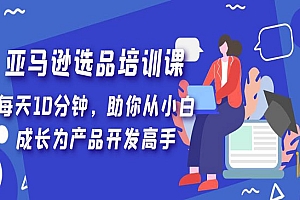《亚马逊选品培训课》每天10分钟,助你从小白成长为产品开发高手