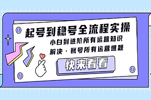 《起号到稳号全流程实操》小白到进阶所有运营知识,解决·账号所有运营难题
