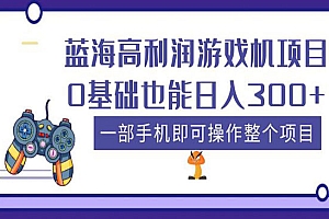 《蓝海高利润游戏机项目》0基础也能日入300+,一部手机即可操作整个项目