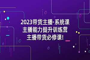 《带货主播系统课》主播能力提升训练营,主播带货必修课!