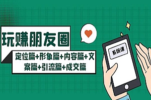 《玩赚朋友圈系统课》定位篇+形象篇+内容篇+文案篇+引流篇+成交篇