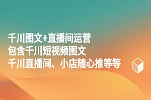《千川图文+直播间运营》包含千川短视频图文、千川直播间、小店随心推等等