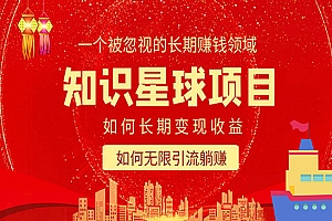 《知识星球变现项目二合一》如何长期赚钱+暴力引流躺赚,一个被忽视的领域