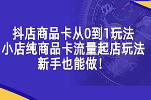 《抖店商品卡从0到1玩法》小店纯商品卡流量起店玩法,新手也能做!
