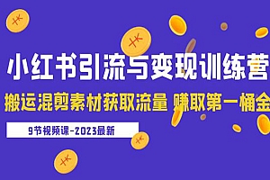 《2023小红书引流与变现训练营》搬运混剪素材获取流量 赚取第一桶金