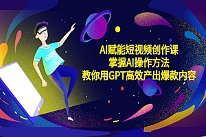 《AI赋能短视频创作课》掌握AI操作方法,教你用AI高效产出爆款内容