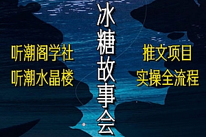 《抖音冰糖故事会项目实操》小说推文项目实操全流程,简单粗暴