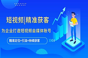 《短视频精准获客》为企业打造短视频自媒体账号 (精准定位+引流+持续获客)
