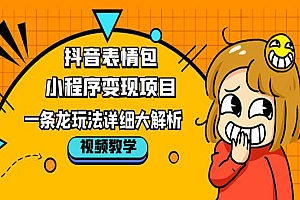 《抖音表情包小程序变现项目》一条龙玩法详细大解析,视频版学习
