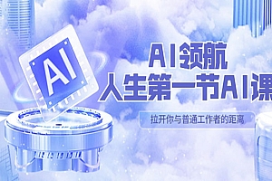 《AI领航人生第一节-AI课》0位AI领域极客 汇集1000小时Al心得