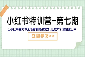《小红书特训营-第七期》让小红书变为你无限复制的提款机,低成本引流快速出单