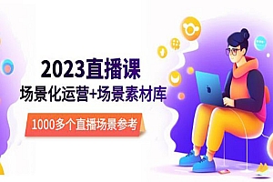 《2023直播场景化运营+场景素材库》1000多个直播场景参考!