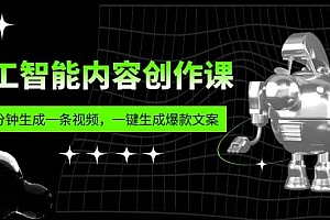 人工智能内容创作课:帮你一分钟生成一条视频,一键生成爆款文案(7节课)