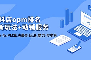 抖店/opm排名/最新玩法 动销服务,抖店商品卡oPM算法最新玩法 暴力卡排名