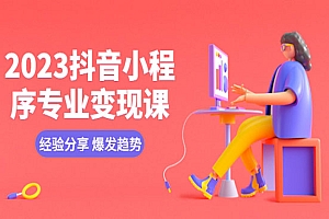 《抖音小程序专业变现课》经验分享+爆发趋势+变现逻辑+养高权重号+剪辑等