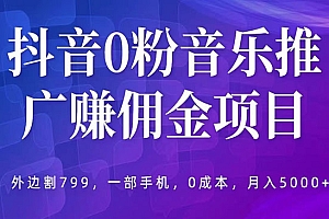《抖音0粉音乐推广赚佣金项目》一部手机0成本就可操作,月入5000+,外边割799