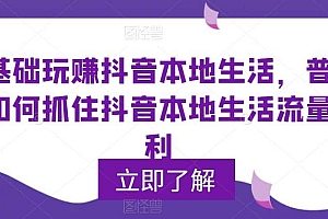0基础玩赚抖音同城本地生活,普通人如何抓住抖音本地生活流量红利
