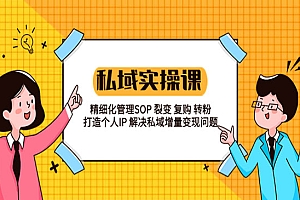 《私域实战课程》精细化管理SOP+裂变+复购+转粉+打造个人IP+私域增量变现
