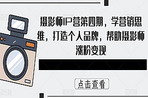 《摄影师IP营第4期》学营销思维,打造个人品牌,帮助摄影师涨粉变现