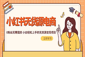 《2023小红书无货源电商》0粉丝无需囤货 小白轻松上手的无货源变现项目
