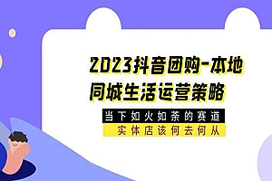 《2023抖音团购本地同城生活运营策略 》当下如火如荼的赛道·实体店该何去何从
