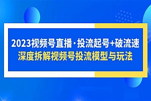 《2023视频号直播投流起号+破流速》深度拆解视频号投流模型与玩法