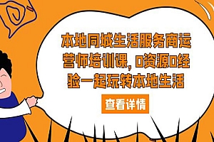 《本地同城生活服务商运营师培训课》0资源0经验一起玩转本地生活