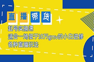 《直播带货起号实操课》适合一场低于10万GMV的小白进修 各种直播玩法