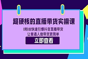 《超硬核的直播带货实操课》0粉丝快速引爆抖音直播带货 让普通人做带货更简单