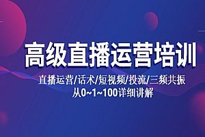 《高级直播运营培训》直播运营+话术+短视频+投流+三频共振 从0~1~100详细讲解
