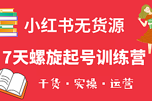 小红书7天螺旋起号训练营,小白也能轻松起店(干货 实操 运营)