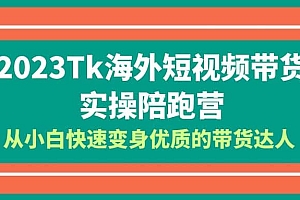 2023-Tk海外短视频带货-实操陪跑营,从小白快速变身优质的带货达人