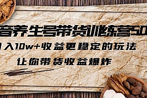 抖音养生号带货·训练营5.0 月入10w 稳定玩法 让你带货收益爆炸(更新)