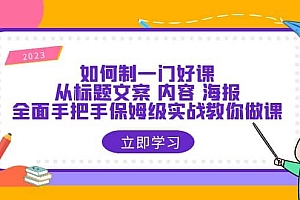 如何制一门·好课:从标题文案 内容 海报,全面手把手保姆级实战教你做课